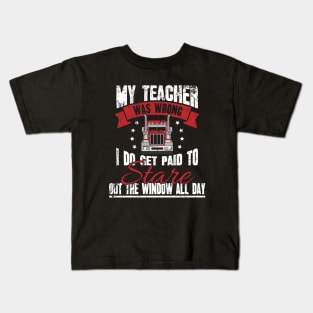 Trucker My teacher was wrong I do get paid to stare out the window all day Kids T-Shirt